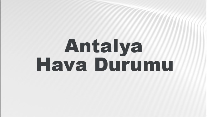 Antalya Hava Durumu | Antalya İçin Bugün, Yarın ve 5 Günlük Hava Durumu Nasıl Olacak? 17 Kasım 2024